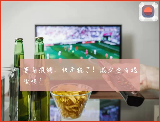 赛季报销!状元稳了!威少也将退役吗?