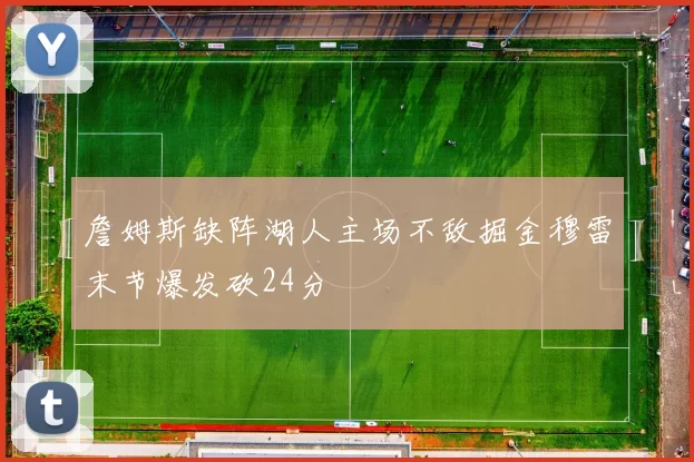 詹姆斯缺阵湖人主场不敌掘金穆雷末节爆发砍24分