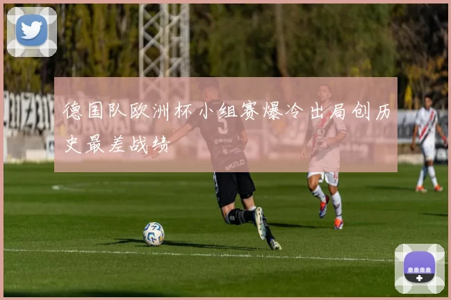 德国队欧洲杯小组赛爆冷出局创历史最差战绩