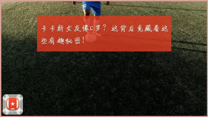 卡卡新女友像c罗?这背后竟藏着这些有趣秘密!