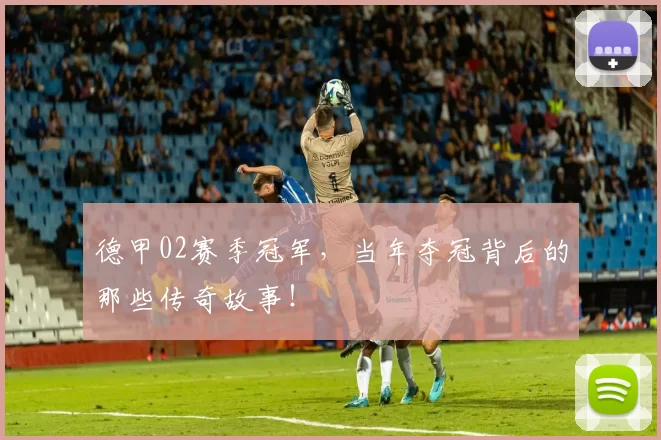 德甲02赛季冠军，当年夺冠背后的那些传奇故事！