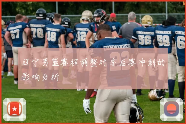 辽宁男篮赛程调整对季后赛冲刺的影响分析