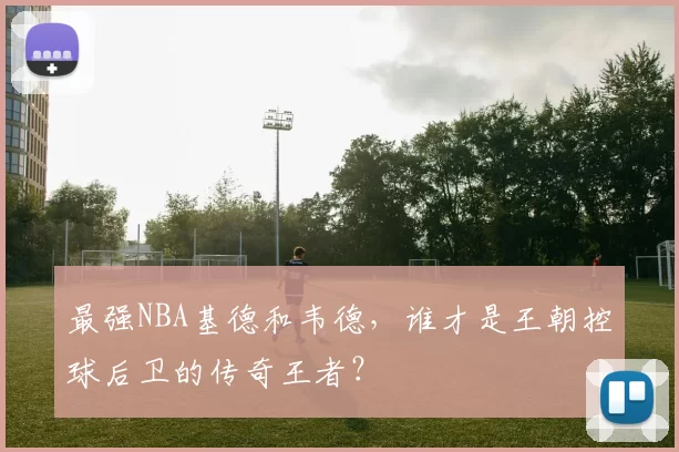 最强NBA基德和韦德，谁才是王朝控球后卫的传奇王者？