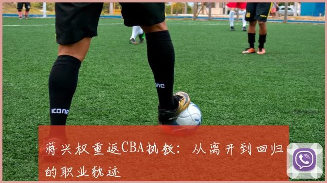 蒋兴权重返CBA执教:从离开到回归的职业轨迹