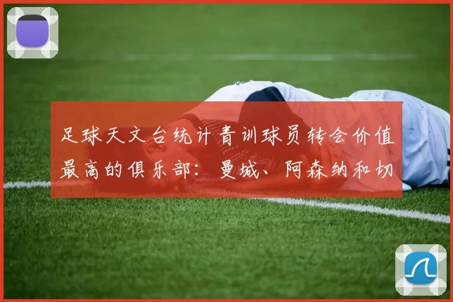 足球天文台统计青训球员转会价值最高的俱乐部：曼城、阿森纳和切尔西排名英超前三，巴萨一线队22名青训球员，6.4亿英镑断层领先1️⃣ 巴塞罗那｜22人｜6.401