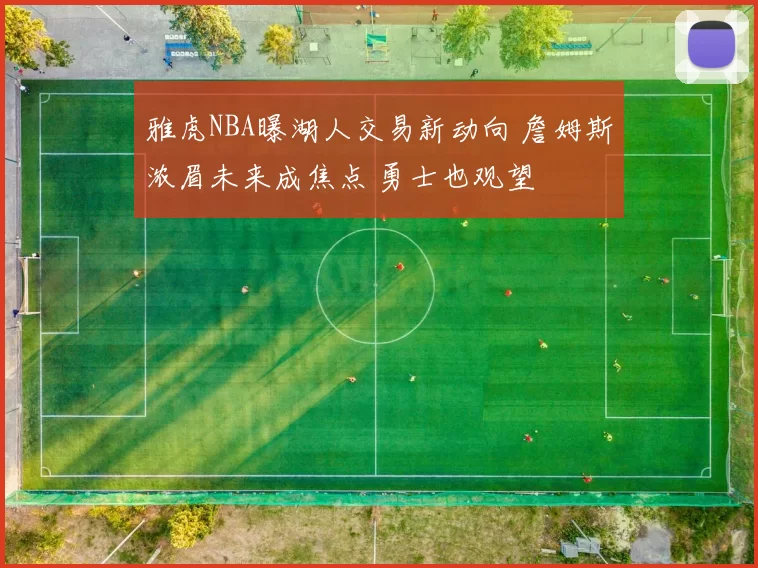 雅虎NBA曝湖人交易新动向 詹姆斯浓眉未来成焦点 勇士也观望