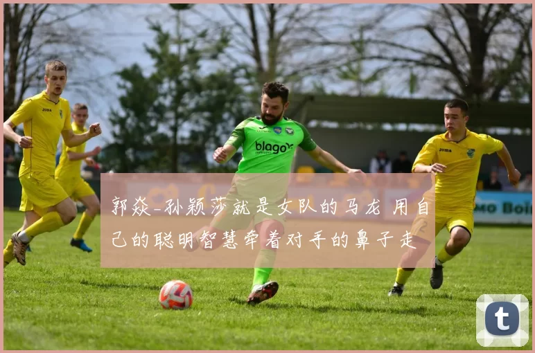 郭焱_孙颖莎就是女队的马龙 用自己的聪明智慧牵着对手的鼻子走