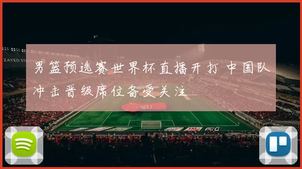 男篮预选赛世界杯直播开打 中国队冲击晋级席位备受关注