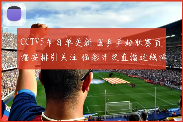 CCTV5节目单更新 国乒乒超联赛直播安排引关注 福彩开奖直播连线排期同步调整