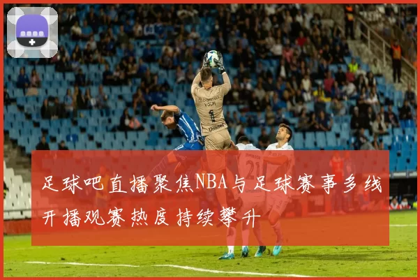 足球吧直播聚焦NBA与足球赛事多线开播观赛热度持续攀升