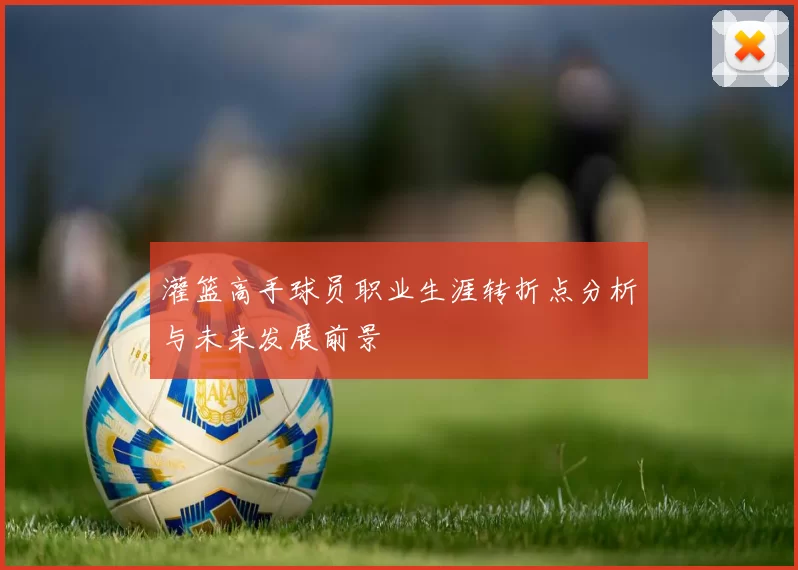 灌篮高手球员职业生涯转折点分析与未来发展前景