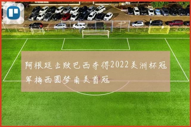 阿根廷击败巴西夺得2022美洲杯冠军梅西圆梦南美首冠