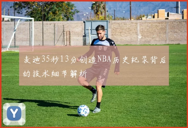 麦迪35秒13分创造NBA历史纪录背后的技术细节解析