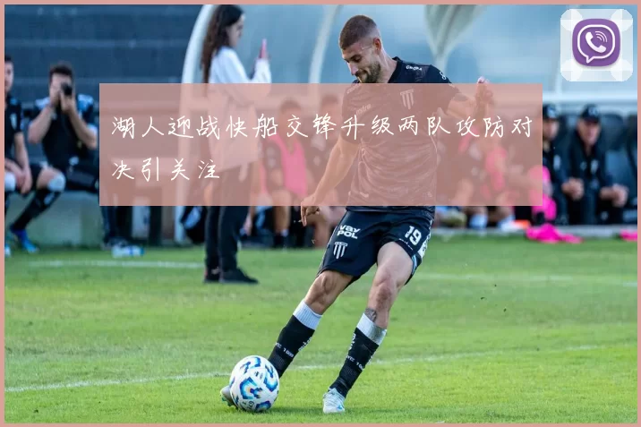 湖人迎战快船交锋升级两队攻防对决引关注