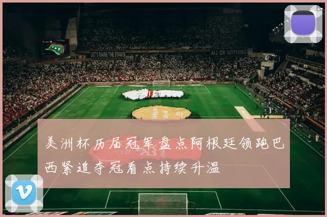 美洲杯历届冠军盘点阿根廷领跑巴西紧追夺冠看点持续升温