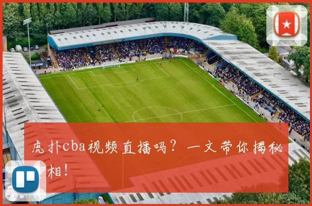 虎扑cba视频直播吗?一文带你揭秘真相!