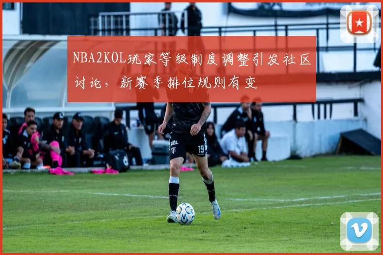NBA2KOL玩家等级制度调整引发社区讨论，新赛季排位规则有变