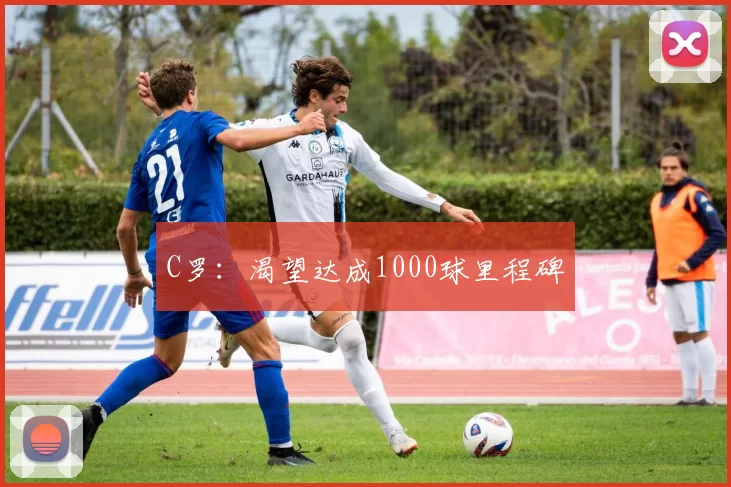 C罗：渴望达成1000球里程碑